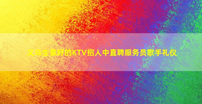义乌生意好的KTV招人中直聘服务员歌手礼仪